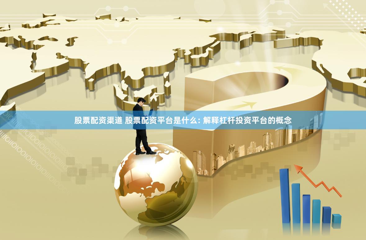 股票配资渠道 股票配资平台是什么: 解释杠杆投资平台的概念