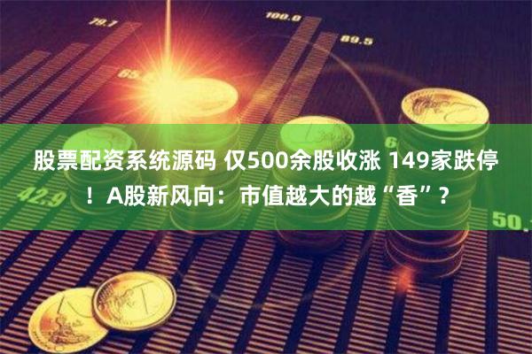 股票配资系统源码 仅500余股收涨 149家跌停！A股新风向：市值越大的越“香”？