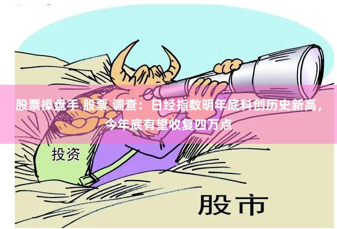 股票操盘手 股票 调查：日经指数明年底料创历史新高，今年底有望收复四万点