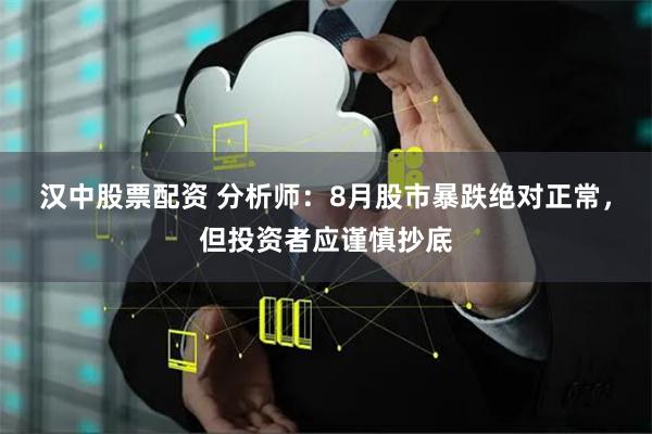汉中股票配资 分析师：8月股市暴跌绝对正常，但投资者应谨慎抄底