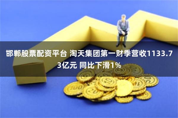 邯郸股票配资平台 淘天集团第一财季营收1133.73亿元 同比下滑1%