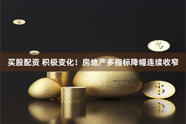 买股配资 积极变化！房地产多指标降幅连续收窄