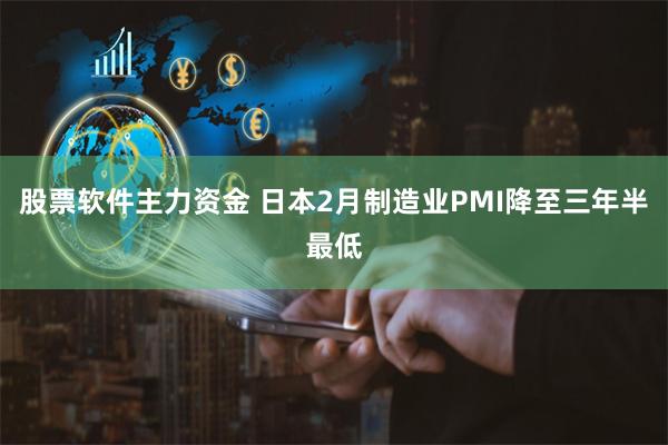 股票软件主力资金 日本2月制造业PMI降至三年半最低