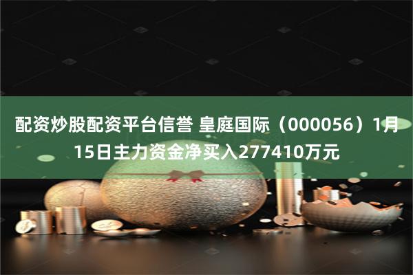 配资炒股配资平台信誉 皇庭国际（000056）1月15日主力资金净买入277410万元