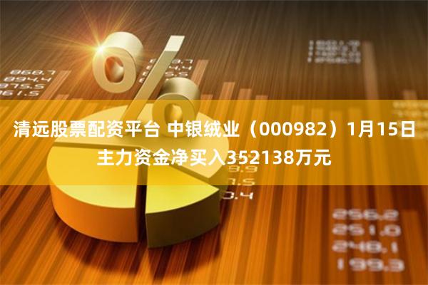 清远股票配资平台 中银绒业（000982）1月15日主力资金净买入352138万元