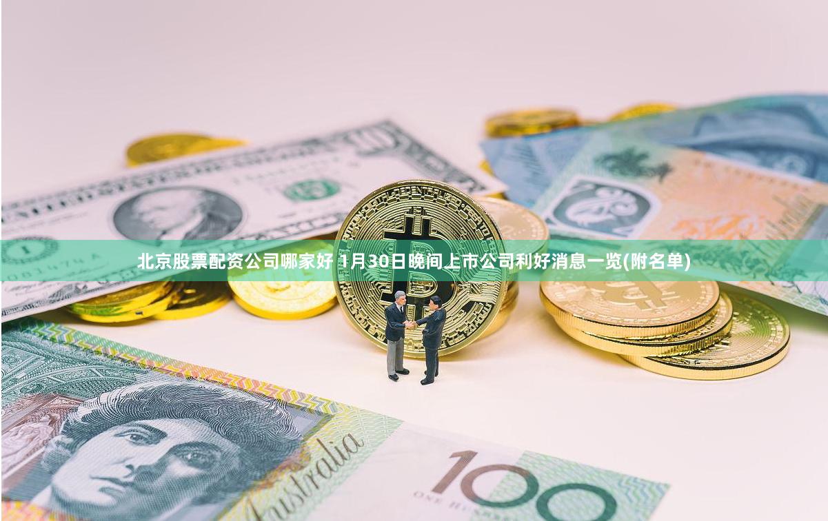 北京股票配资公司哪家好 1月30日晚间上市公司利好消息一览(附名单)