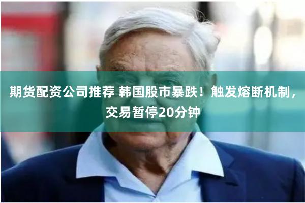 期货配资公司推荐 韩国股市暴跌！触发熔断机制，交易暂停20分钟