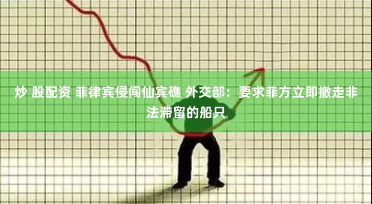 炒 股配资 菲律宾侵闯仙宾礁 外交部：要求菲方立即撤走非法滞留的船只