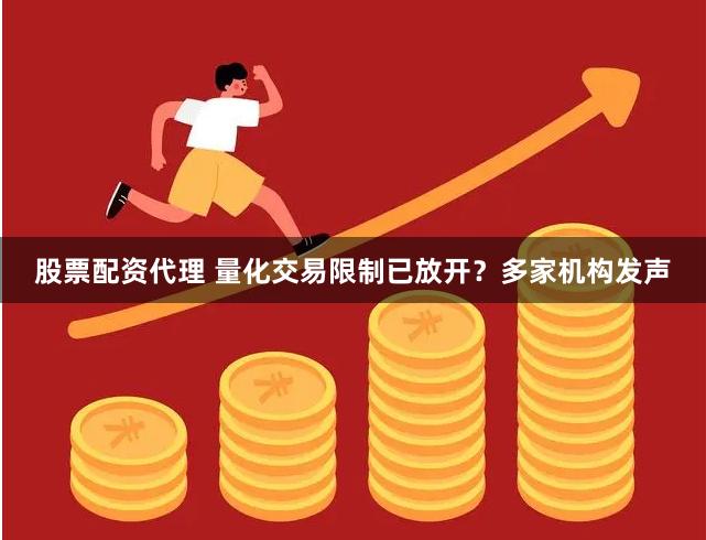 股票配资代理 量化交易限制已放开？多家机构发声