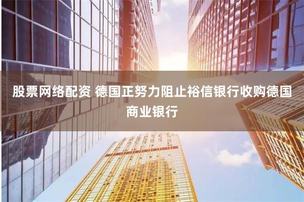 股票网络配资 德国正努力阻止裕信银行收购德国商业银行