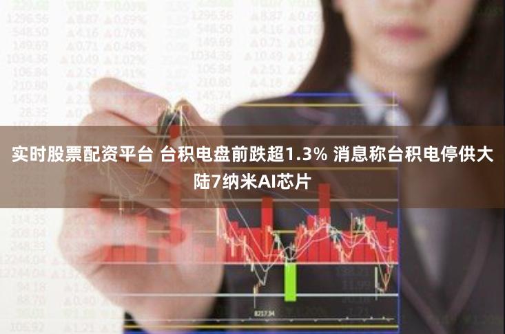 实时股票配资平台 台积电盘前跌超1.3% 消息称台积电停供大陆7纳米AI芯片