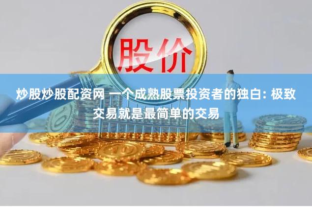 炒股炒股配资网 一个成熟股票投资者的独白: 极致交易就是最简单的交易