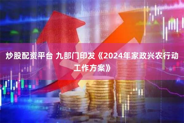炒股配资平台 九部门印发《2024年家政兴农行动工作方案》