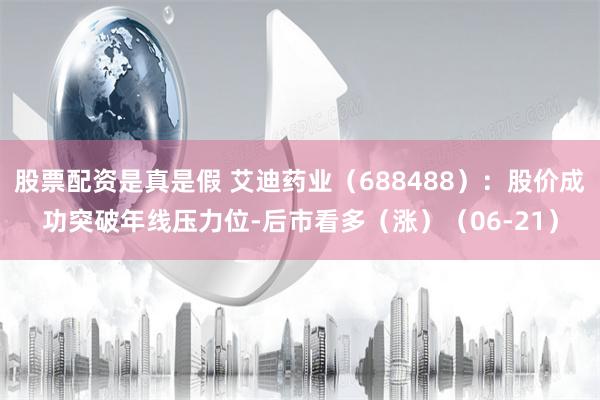 股票配资是真是假 艾迪药业（688488）：股价成功突破年线压力位-后市看多（涨）（06-21）