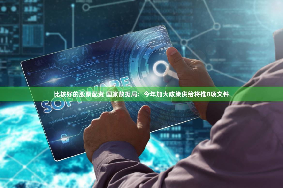 比较好的股票配资 国家数据局：今年加大政策供给将推8项文件