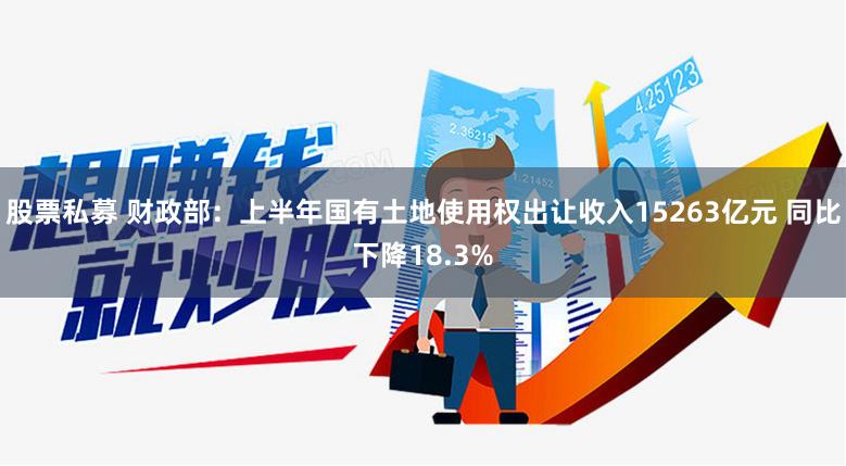 股票私募 财政部：上半年国有土地使用权出让收入15263亿元 同比下降18.3%