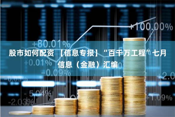 股市如何配资 【信息专报】“百千万工程”七月信息（金融）汇编