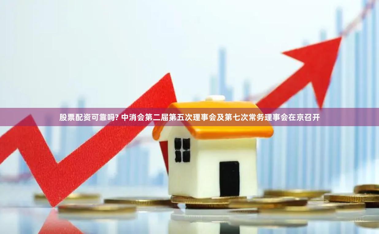 股票配资可靠吗? 中消会第二届第五次理事会及第七次常务理事会在京召开