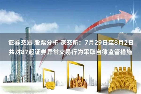 证券交易 股票分析 深交所：7月29日至8月2日共对87起证券异常交易行为采取自律监管措施