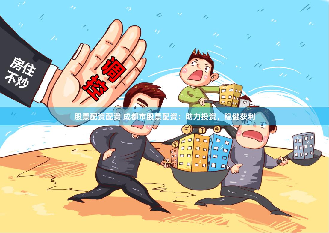 股票配资配资 成都市股票配资：助力投资，稳健获利