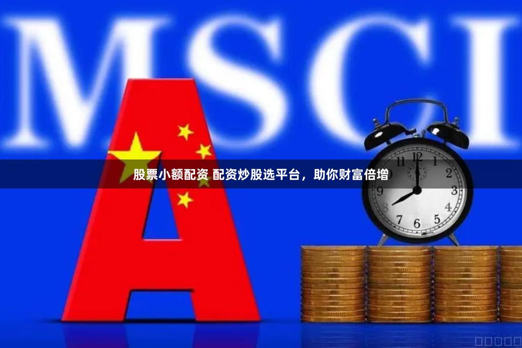 股票小额配资 配资炒股选平台，助你财富倍增
