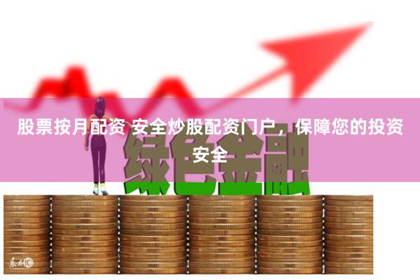 股票按月配资 安全炒股配资门户，保障您的投资安全
