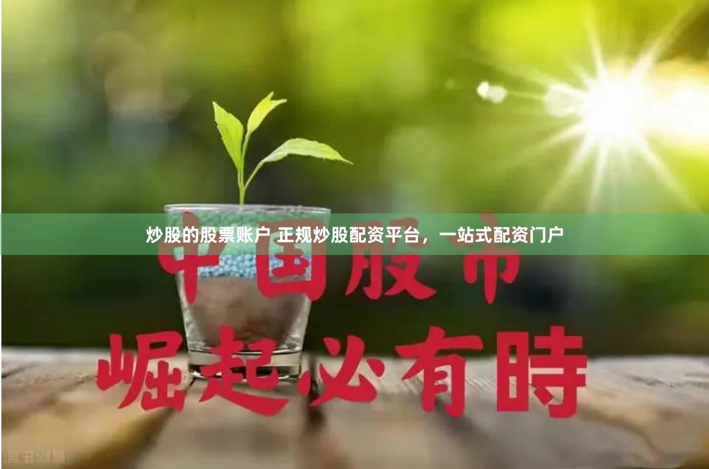 炒股的股票账户 正规炒股配资平台，一站式配资门户