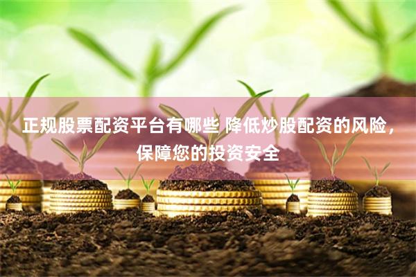 正规股票配资平台有哪些 降低炒股配资的风险，保障您的投资安全