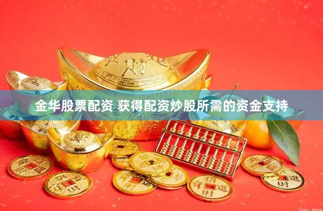 金华股票配资 获得配资炒股所需的资金支持