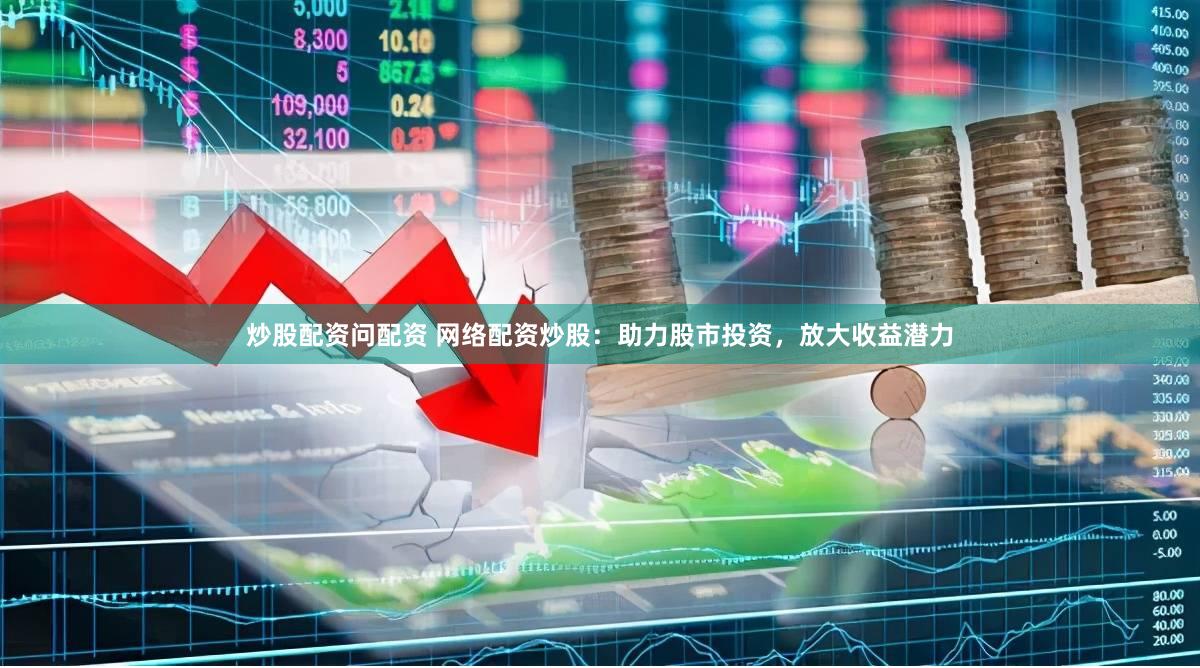 炒股配资问配资 网络配资炒股：助力股市投资，放大收益潜力