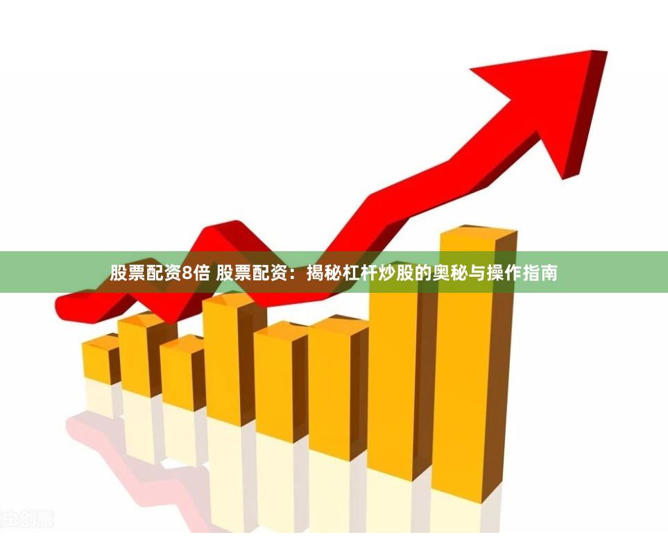股票配资8倍 股票配资：揭秘杠杆炒股的奥秘与操作指南