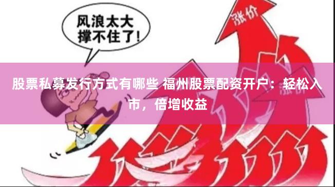 股票私募发行方式有哪些 福州股票配资开户：轻松入市，倍增收益