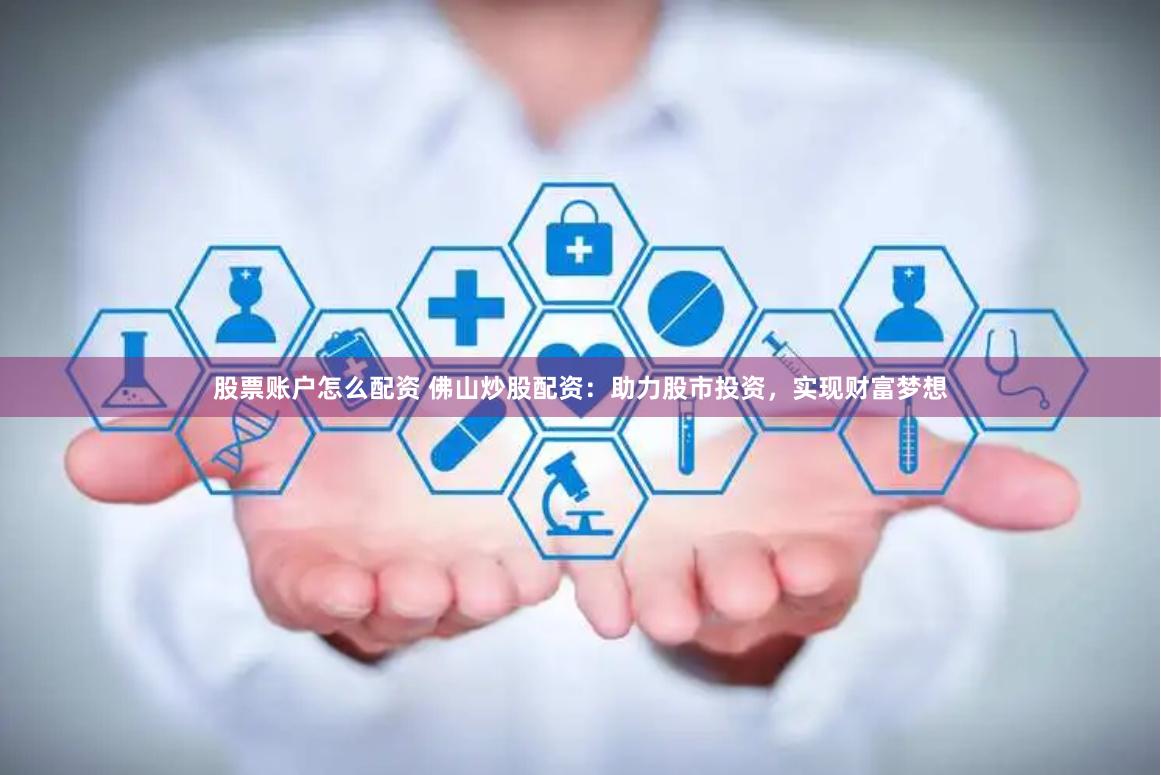 股票账户怎么配资 佛山炒股配资：助力股市投资，实现财富梦想
