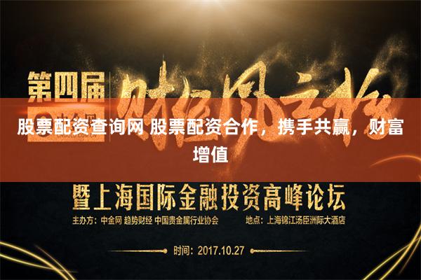 股票配资查询网 股票配资合作，携手共赢，财富增值