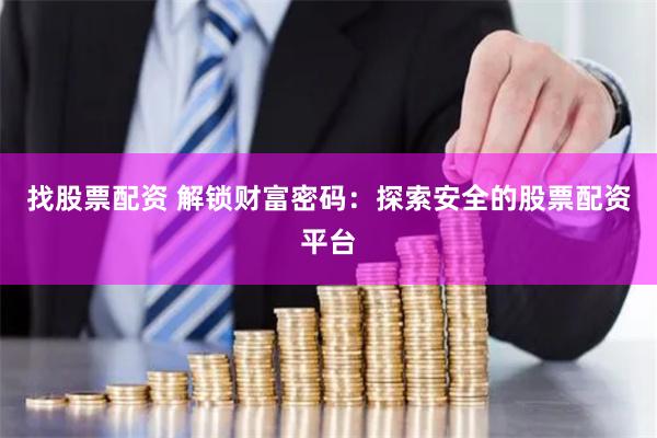 找股票配资 解锁财富密码：探索安全的股票配资平台