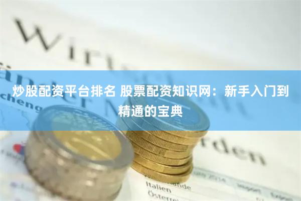 炒股配资平台排名 股票配资知识网：新手入门到精通的宝典