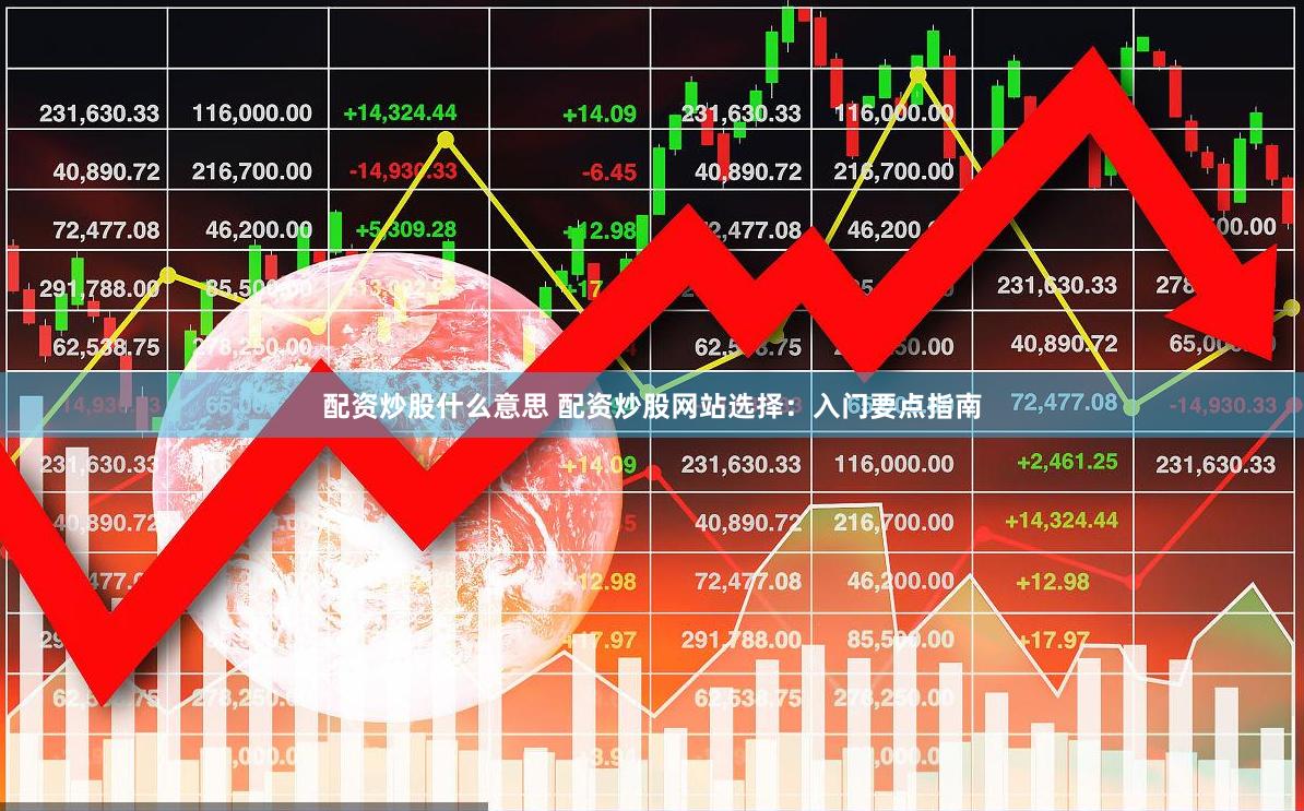配资炒股什么意思 配资炒股网站选择：入门要点指南