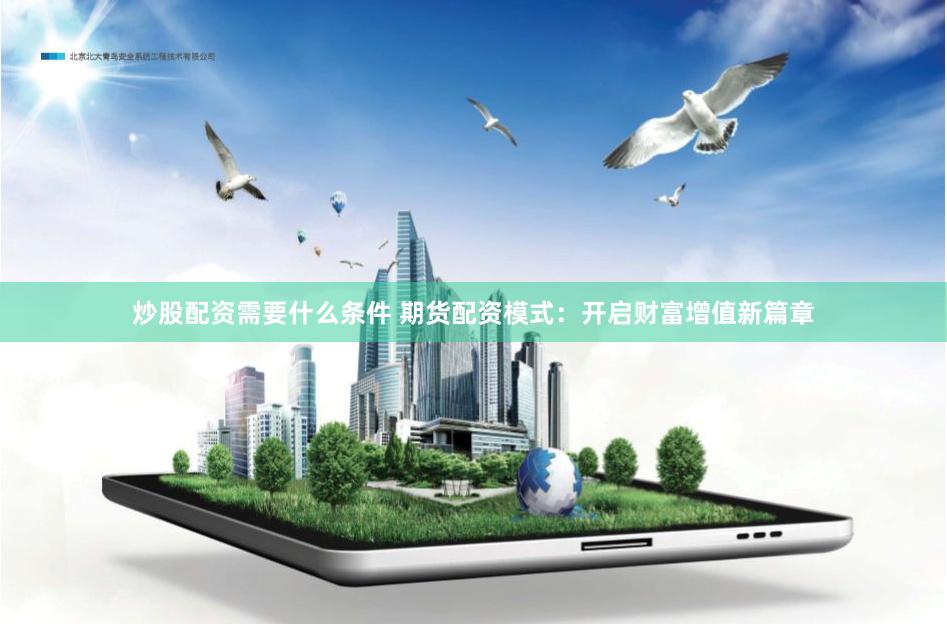 炒股配资需要什么条件 期货配资模式：开启财富增值新篇章