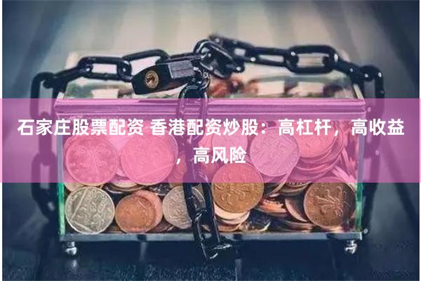 石家庄股票配资 香港配资炒股：高杠杆，高收益，高风险