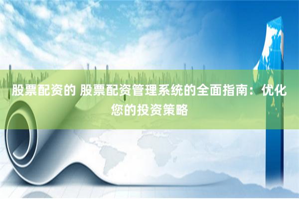 股票配资的 股票配资管理系统的全面指南：优化您的投资策略