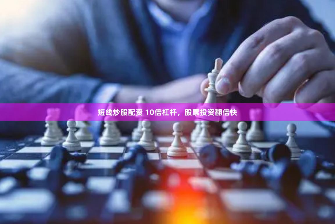 短线炒股配资 10倍杠杆，股票投资翻倍快