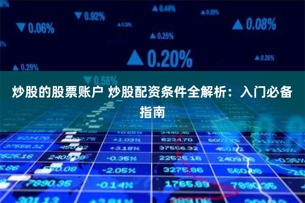 炒股的股票账户 炒股配资条件全解析：入门必备指南