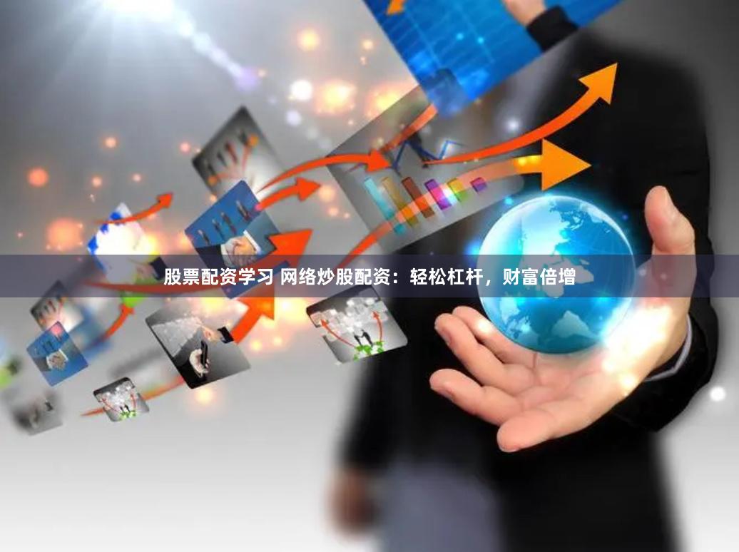 股票配资学习 网络炒股配资：轻松杠杆，财富倍增