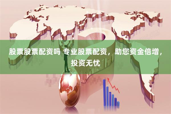 股票股票配资吗 专业股票配资，助您资金倍增，投资无忧