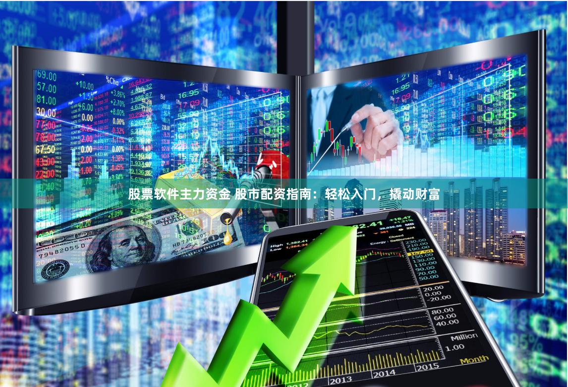股票软件主力资金 股市配资指南：轻松入门，撬动财富