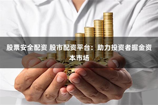 股票安全配资 股市配资平台：助力投资者掘金资本市场
