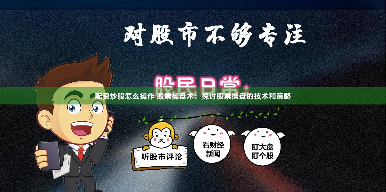 配资炒股怎么操作 股票操盘术：探讨股票操盘的技术和策略