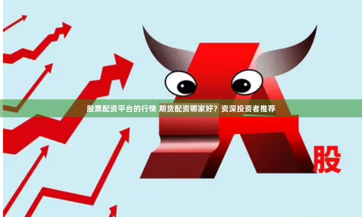 股票配资平台的行情 期货配资哪家好？资深投资者推荐
