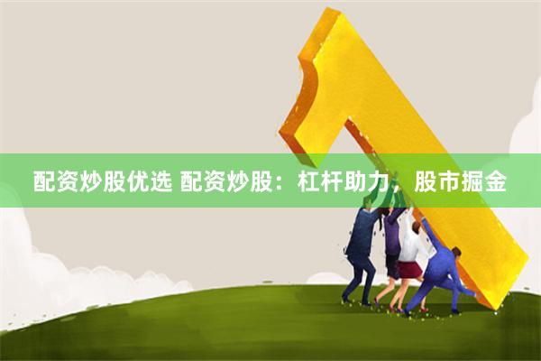 配资炒股优选 配资炒股：杠杆助力，股市掘金