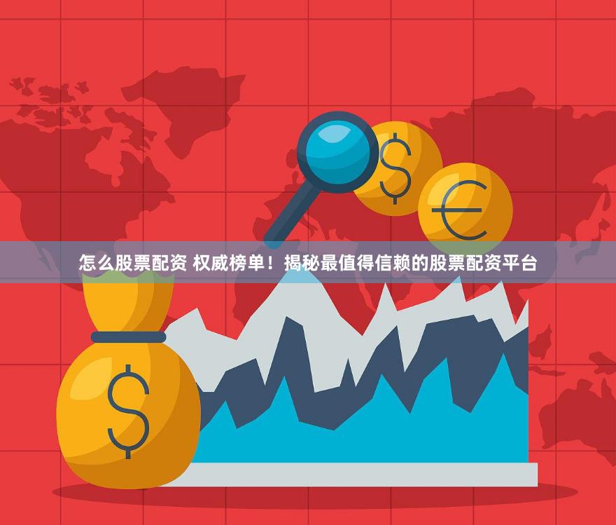怎么股票配资 权威榜单！揭秘最值得信赖的股票配资平台